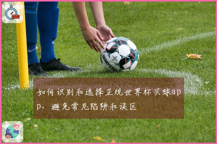 如何识别和选择正规世界杯买球app,避免常见陷阱和误区