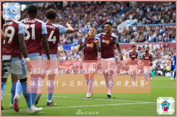 2026世界杯体彩APP和网页版的使用体验有什么区别?选哪个好更划算?