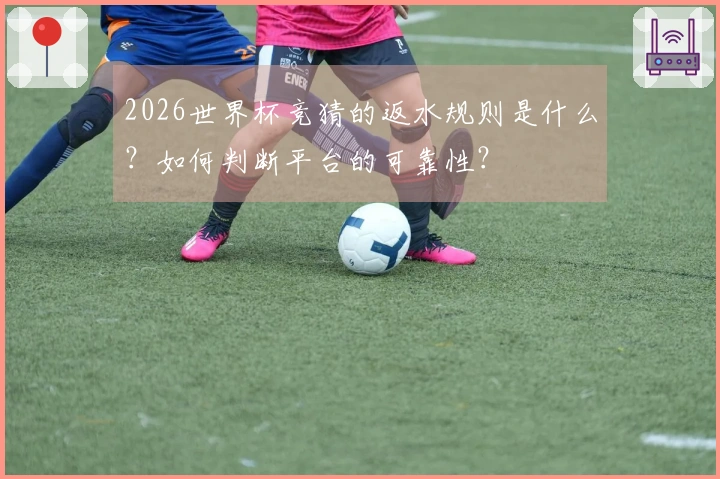 2026世界杯竞猜的返水规则是什么？如何判断平台的可靠性？